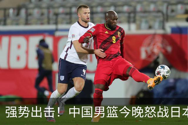 强势出击！中国男篮今晚怒战日本，郭士强仅剩9名徒弟！